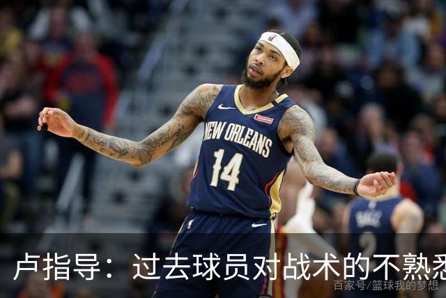 卢指导：过去球员对战术的不熟悉影响进攻，今季绝不能再犯