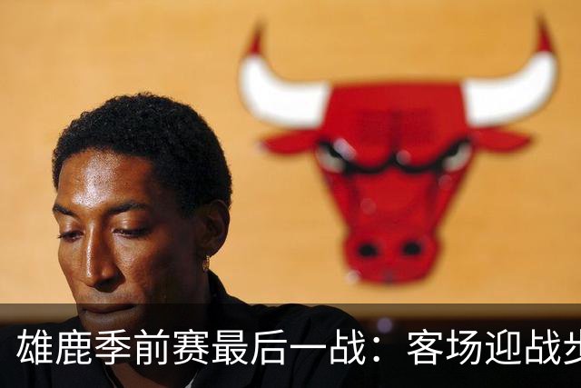 雄鹿季前赛最后一战：客场迎战步行者